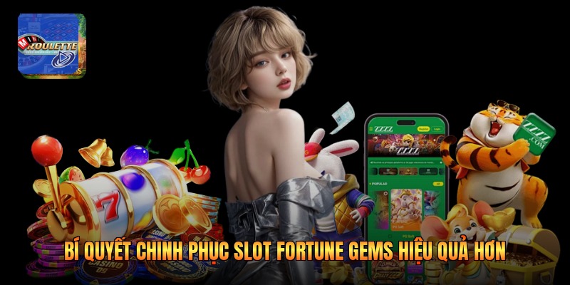 Bí Quyết Chinh Phục Slot Fortune Gems Hiệu Quả Hơn