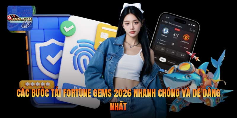Các Bước Tải Fortune Gems 2026 Nhanh Chóng Và Dễ Dàng Nhất