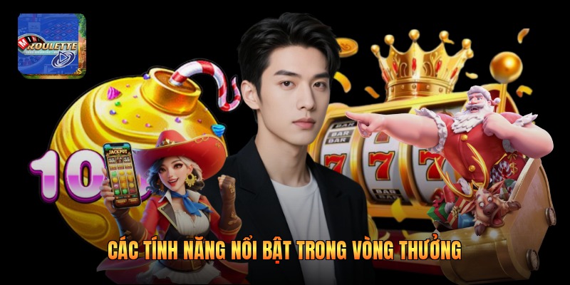 Các tính năng nổi bật trong vòng thưởng