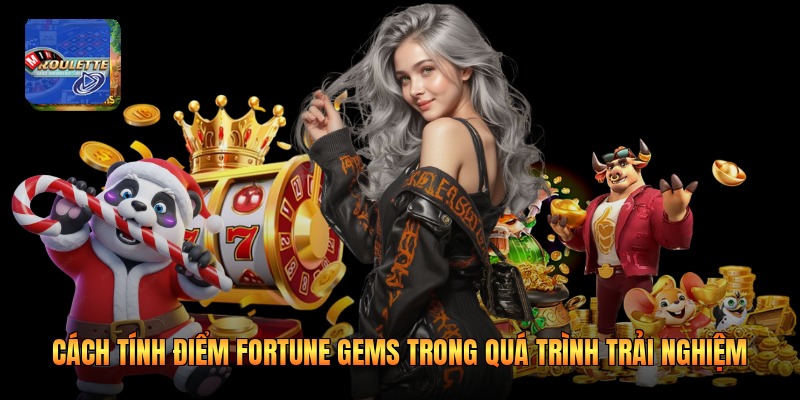 Cách Tính Điểm Fortune Gems Trong Quá Trình Trải Nghiệm