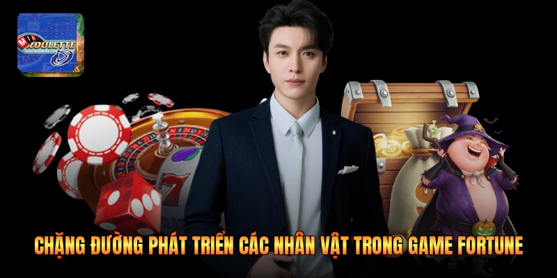 Chặng đường phát triển các nhân vật trong game fortune 