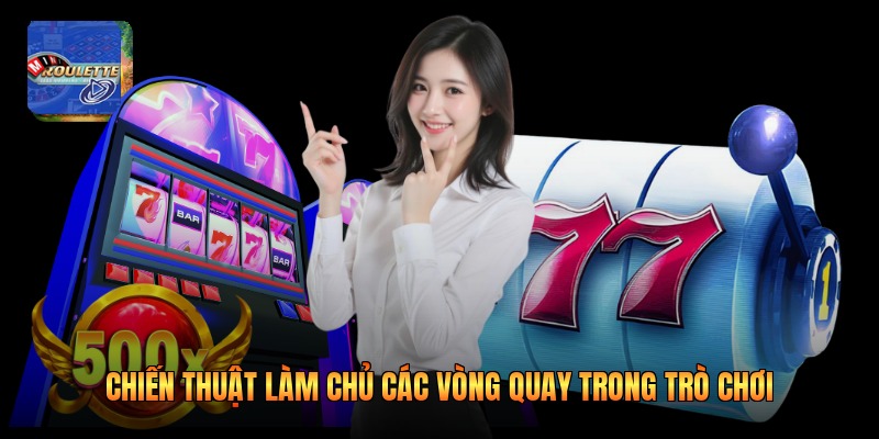 Chiến thuật làm chủ các vòng quay trong trò chơi