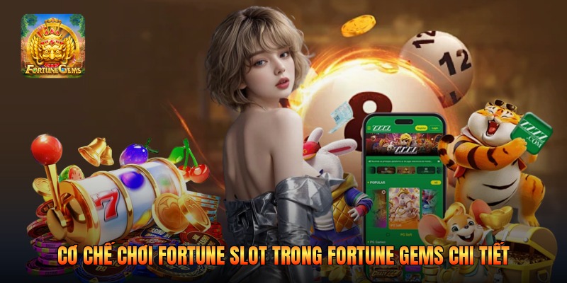 Cơ Chế Chơi Fortune Slot Trong Fortune Gems Chi Tiết