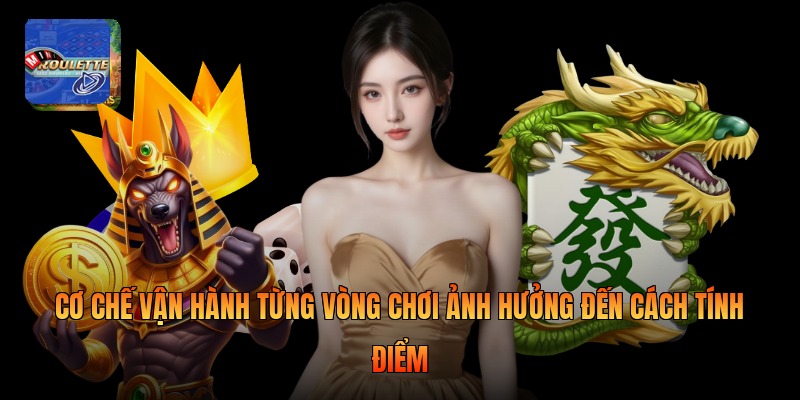 Cơ chế vận hành từng vòng chơi ảnh hưởng đến cách tính điểm
