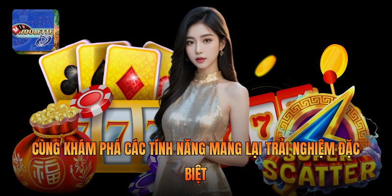 Cùng khám phá các tính năng mang lại trải nghiệm đặc biệt