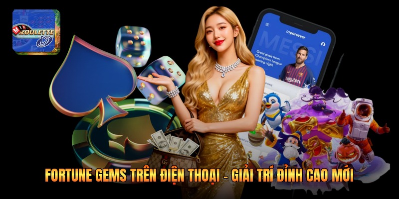 Fortune Gems Trên Điện Thoại - Giải Trí Đỉnh Cao Mới