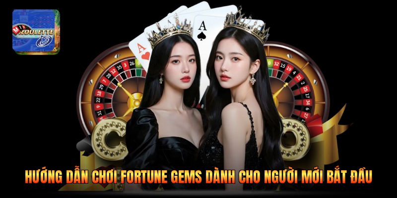 Hướng Dẫn Chơi Fortune Gems Dành Cho Người Mới Bắt Đầu
