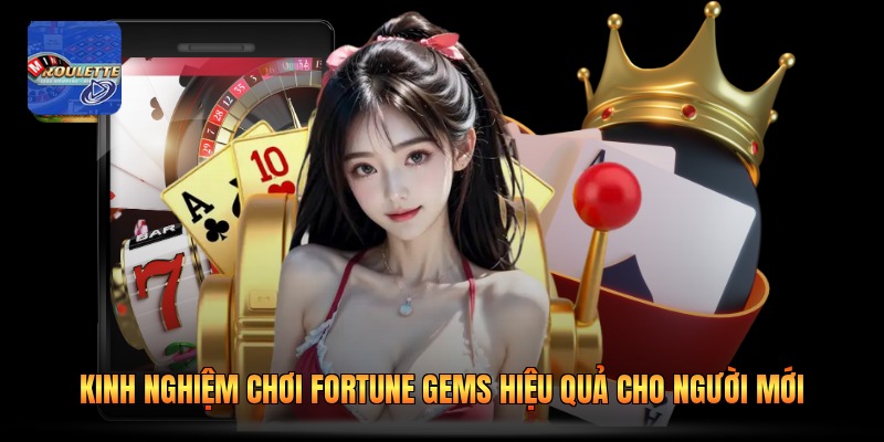 Kinh Nghiệm Chơi Fortune Gems Hiệu Quả Cho Người Mới
