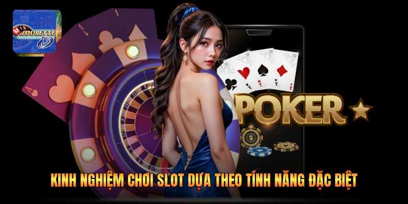 Kinh nghiệm chơi slot dựa theo tính năng đặc biệt
