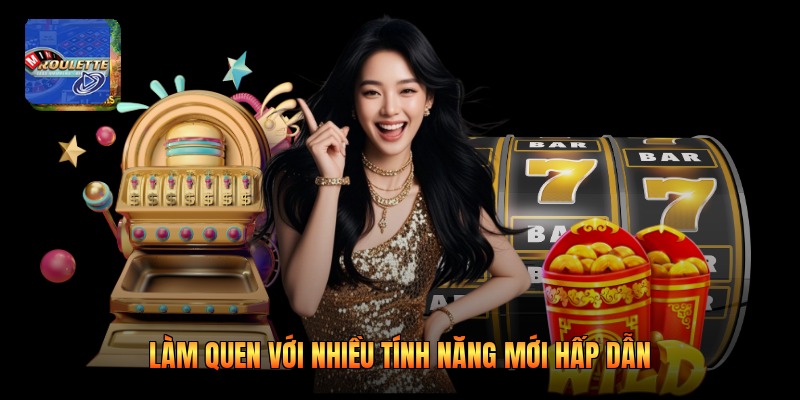 Làm quen với nhiều tính năng mới hấp dẫn