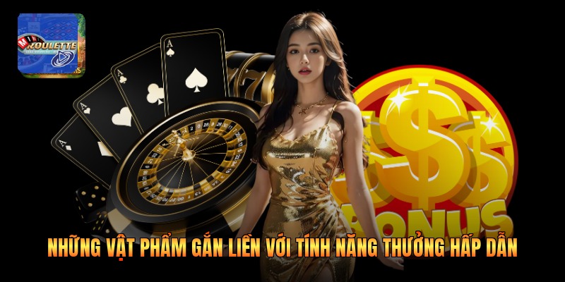 Những vật phẩm gắn liền với tính năng thưởng hấp dẫn