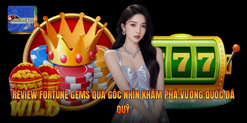 Review Fortune Gems qua góc nhìn khám phá vương quốc đá quý