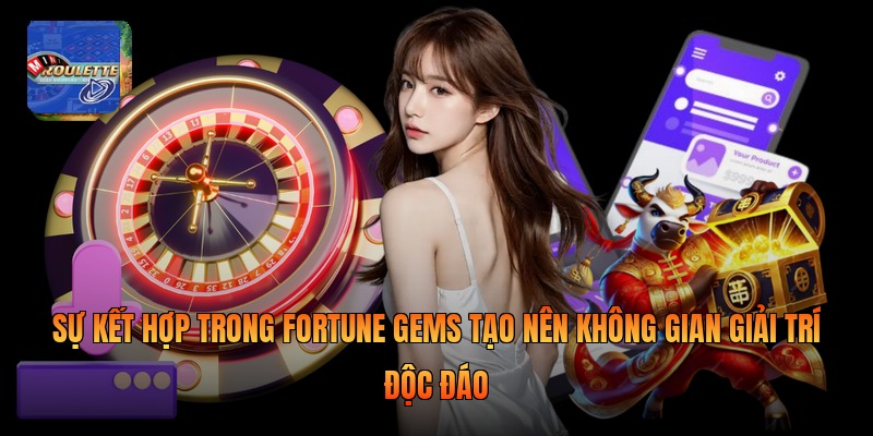 Sự kết hợp trong fortune gems tạo nên không gian giải trí độc đáo