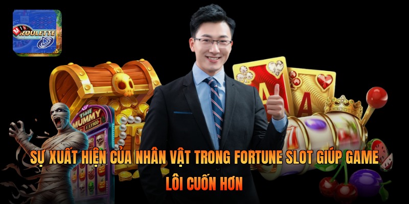 Sự xuất hiện của nhân vật trong fortune slot giúp game lôi cuốn hơn