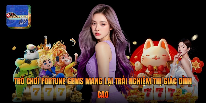 Trò chơi fortune gems mang lại trải nghiệm thị giác đỉnh cao