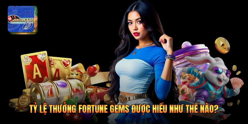 Tỷ lệ thưởng fortune gems được hiểu như thế nào?