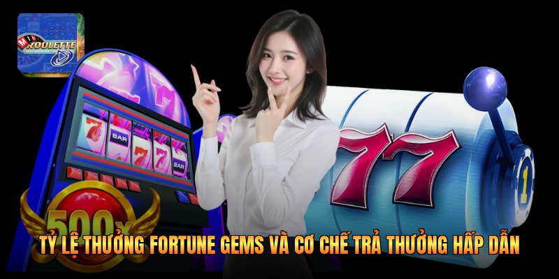 Tỷ Lệ Thưởng Fortune Gems Và Cơ Chế Trả Thưởng Hấp Dẫn