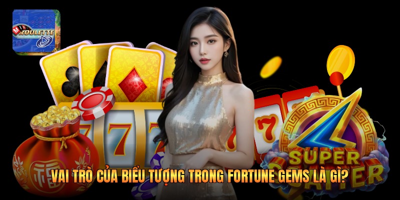 Vai trò của biểu tượng trong Fortune Gems là gì?