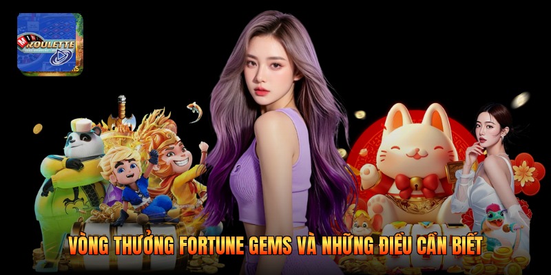 Vòng Thưởng Fortune Gems Và Những Điều Cần Biết
