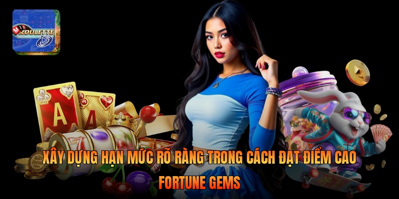 Xây dựng hạn mức rõ ràng trong cách đạt điểm cao fortune gems